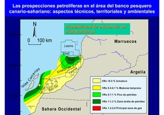 Las prospecciones petrolíferas en el área del banco pesquero
canario-sahariano: aspectos técnicos, territoriales y ambientales


                         Probabilidad de existencia de
                         hidrocarburos
 