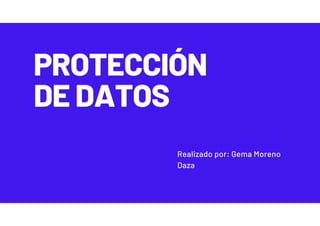 PROTECCIÓN
DE DATOS
Realizado por: Gema Moreno
Daza
 