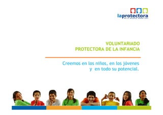 VOLUNTARIADO
     PROTECTORA DE LA INFANCIA


Creemos en los niños, en los jóvenes
            y en todo su potencial.
 