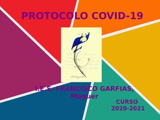 PROTOCOLO COVID-19
CURSO
2020-2021
I.E.S. FRANCISCO GARFIAS,
Moguer
 