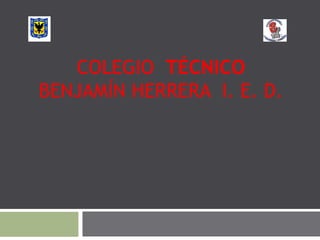 COLEGIO TÉCNICO
BENJAMÍN HERRERA I. E. D.
 