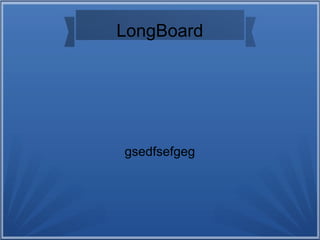 LongBoard
gsedfsefgeg
 