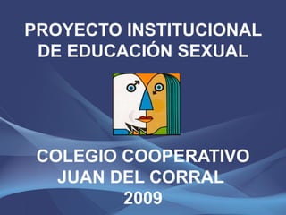 PROYECTO INSTITUCIONAL DE EDUCACIÓN SEXUAL COLEGIO COOPERATIVO JUAN DEL CORRAL  2009 