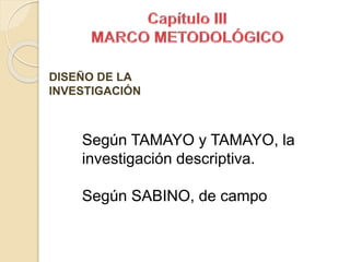 Según TAMAYO y TAMAYO, la
investigación descriptiva.
Según SABINO, de campo
DISEÑO DE LA
INVESTIGACIÓN
 