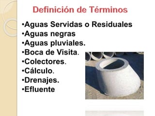 •Aguas Servidas o Residuales
•Aguas negras
•Aguas pluviales.
•Boca de Visita.
•Colectores.
•Cálculo.
•Drenajes.
•Efluente
 