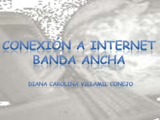 Conexión a Internet Banda Ancha Diana carolina villamil conejo 