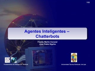 /32 Agentes Inteligentes –  Chatterbots Fundamentos de Inteligencia  Artificial Freddy Martin Coronel Juan Pablo Sigcho Universidad Técnica Particular  de Loja 