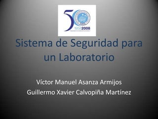Sistema de Seguridad para un Laboratorio Víctor Manuel Asanza Armijos Guillermo Xavier Calvopiña Martínez 