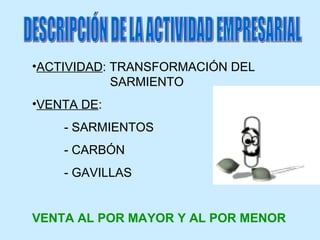 ACTIVIDAD : TRANSFORMACIÓN DEL    SARMIENTO VENTA DE : - SARMIENTOS - CARBÓN - GAVILLAS VENTA AL POR MAYOR Y AL POR MENOR DESCRIPCIÓN DE LA ACTIVIDAD EMPRESARIAL 