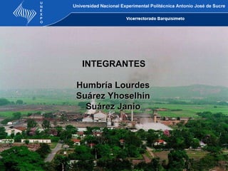 INTEGRANTES Humbría Lourdes Suárez Yhoselhin Suárez Janio UNIVERSIDAD NACIONAL EXPERIMENTAL POLITECNICA ANTONIO JOSE DE SUCRE 
