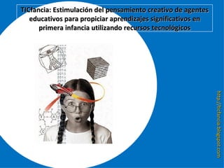http://ticfancia.blogspot.com TICfancia: Estimulación del pensamiento creativo de agentes educativos para propiciar aprendizajes significativos en primera infancia utilizando recursos tecnológicos 