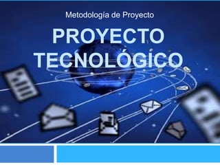 Metodología de Proyecto


 PROYECTO
TECNOLÓGICO
 