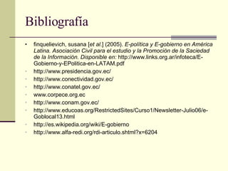 Bibliografía <ul><li>finquelievich, susana [ et al .] (2005).  E-política y E-gobierno en América Latina. Asociación Civil...