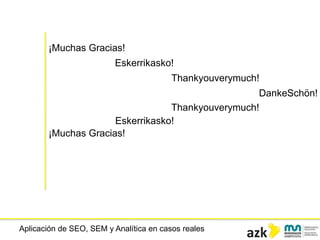Aplicación de SEO, SEM y Analítica en casos reales
¡Muchas Gracias!
Eskerrikasko!
Thankyouverymuch!
DankeSchön!
Thankyouverymuch!
Eskerrikasko!
¡Muchas Gracias!
 