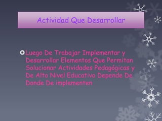Actividad Que Desarrollar
Luego De Trabajar Implementar y
Desarrollar Elementos Que Permitan
Solucionar Actividades Pedagógicas y
De Alto Nivel Educativo Depende De
Donde De implementen
 