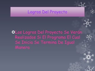 Logros Del Proyecto
Los Logros Del Proyecto Se Verán
Realizados Si El Programa El Cual
Se Inicia Se Termina De Igual
Manera
 
