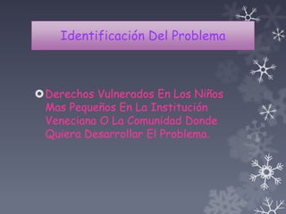 Identificación Del Problema
Derechos Vulnerados En Los Niños
Mas Pequeños En La Institución
Veneciana O La Comunidad Donde
Quiera Desarrollar El Problema.
 