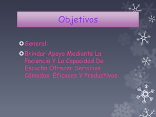 Objetivos
General:
Brindar Apoyo Mediante La
Paciencia Y La Capacidad De
Escucha Ofrecer Servicios
Cómodos Eficaces Y Productivos
 