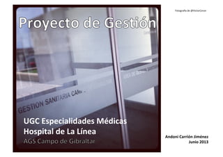 Fotograﬁa	
  de	
  @VictorCeron	
  

UGC	
  Especialidades	
  Médicas	
  	
  
Hospital	
  de	
  La	
  Línea	
  

Andoni	
  Carrión	
  Jiménez	
  	
  
Junio	
  2013	
  

 