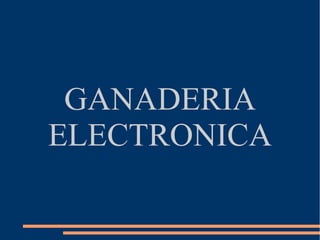 GANADERIA 
ELECTRONICA 
 