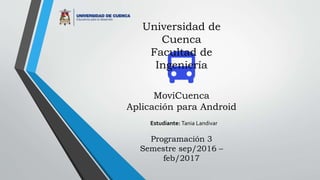 MoviCuenca
Aplicación para Android
Universidad de
Cuenca
Facultad de
Ingeniería
Estudiante: Tania Landivar
Programación 3
Semestre sep/2016 –
feb/2017
 