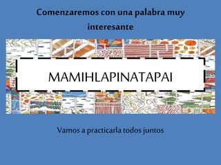 Comenzaremos con una palabra muy
interesante
MAMIHLAPINATAPAI
Vamosa practicarlatodosjuntos
 
