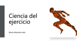 Ciencia del
ejercicio
Maria Alejandra rada
 