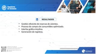 RESULTADOS
• Gestión eficiente de reservas de asientos.
• Proceso de compra de consumibles optimizado.
• Interfaz gráfica intuitiva.
• Generación de registros.
 