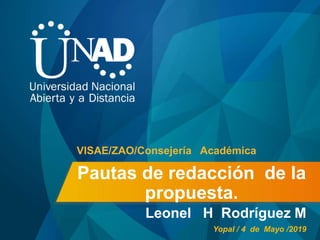 Pautas de redacción de la
propuesta.
Leonel H Rodríguez M
VISAE/ZAO/Consejería Académica
Yopal / 4 de Mayo /2019
 