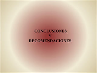 CONCLUSIONES
       Y
RECOMENDACIONES
 