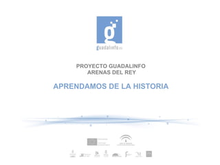 PROYECTO GUADALINFO  ARENAS DEL REY APRENDAMOS DE LA HISTORIA 
