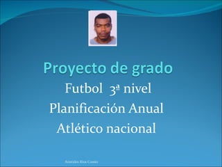 Futbol  3ª nivel Planificación Anual  Atlético nacional  Arístides Ríos Cossío 