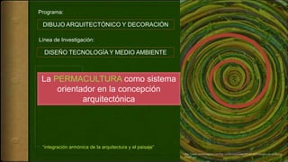 DISEÑO TECNOLOGÍA Y MEDIO AMBIENTE
Línea de Investigación:
DIBUJO ARQUITECTÓNICO Y DECORACIÓN
Programa:
La PERMACULTURA como sistema
orientador en la concepción
arquitectónica
http://www.verdematcha.com/wp-content/uploads/2014/12/01-espiral-de-verduras-
POST.jpg
“integración armónica de la arquitectura y el paisaje”
 
