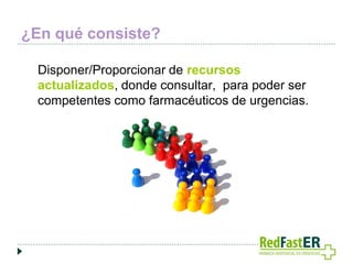 ¿En qué consiste?
Disponer/Proporcionar de recursos
actualizados, donde consultar, para poder ser
competentes como farmacéuticos de urgencias.

 