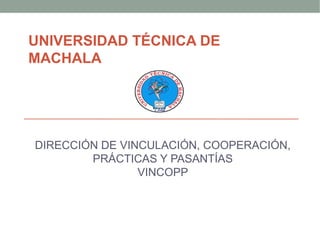UNIVERSIDAD TÉCNICA DE
MACHALA
DIRECCIÓN DE VINCULACIÓN, COOPERACIÓN,
PRÁCTICAS Y PASANTÍAS
VINCOPP
 