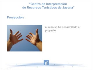 “Centro de Interpretación
         de Recursos Turísticos de Jayena”


Proyección


                       aun no se ha desarrollado el
                       proyecto
 