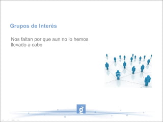 Grupos de Interés

Nos faltan por que aun no lo hemos 
llevado a cabo
 