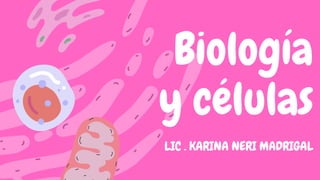 Biología
y células
LIC . KARINA NERI MADRIGAL
 