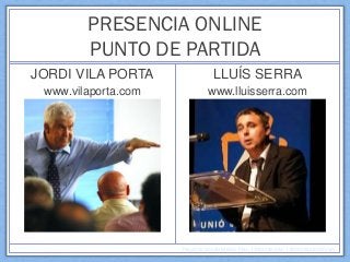 PRESENCIA ONLINE
PUNTO DE PARTIDA
JORDI VILA PORTA

LLUÍS SERRA

www.vilaporta.com

www.lluisserra.com

Proyecto Social Media Plan | Montse Vila | @montsesummum

 