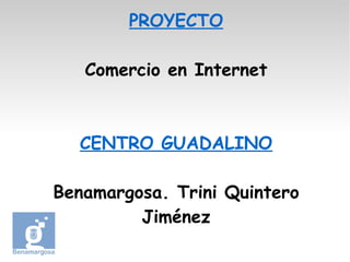 PROYECTO
Comercio en Internet

CENTRO GUADALINO
Benamargosa. Trini Quintero
Jiménez

 