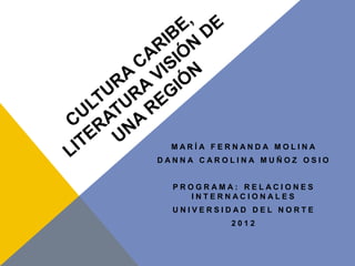 MARÍA FERNANDA MOLINA
DANNA CAROLINA MUÑOZ OSIO


  PROGRAMA: RELACIONES
    INTERNACIONALES
  UNIVERSIDAD DEL NORTE
          2012
 