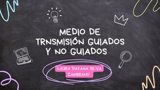 MEDIO DE
TRNSMISIÓN GUIADOS
Y NO GUIADOS
LAURA DAYANA SILVA
ZAMBRANO
 