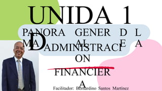 PANORA
MA
GENER
AL
D
E
L
A
ADMINISTRACI
ON
FINANCIER
A
Facilitador: Bernardino Santos Martínez
 
