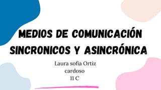 MEDIOS DE COMUNICACIÓN
SINCRONICOS Y ASINCRÓNICA
Laura sofia Ortiz
cardoso
11 C
 