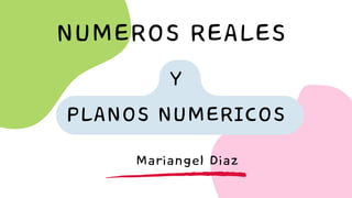 Y
PLANOS NUMERICOS
NUMEROS REALES
Mariangel Diaz
 