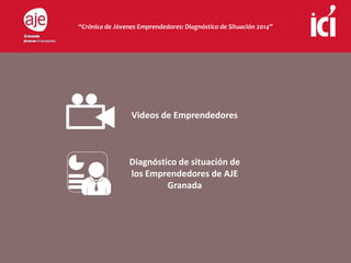 “Crónica de Jóvenes Emprendedores: Diagnóstico de Situación 2014”
Videos de Emprendedores
Diagnóstico de situación de
los Emprendedores de AJE
Granada
 