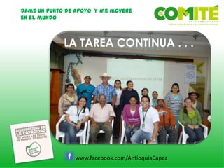 Dame un punto de apoyo y me moveré
en el mundo
www.facebook.com/AntioquiaCapaz
LA TAREA CONTINUA . . .
 