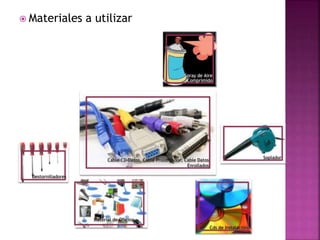  Materiales a utilizar 
Spray de Aire 
Comprimido 
Cable CD-Datos, Cable Prolongador, Cable Datos 
Enrollados 
Soplador 
Destornilladores 
Cds de Instalación 
Material de Oficina 
 