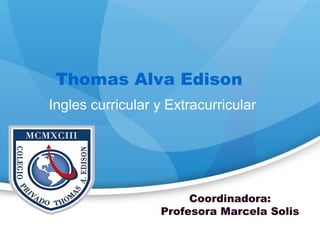 Eslogan de la organización
Nombre de la organización
Reemplace
con su
propio
logotipo
Thomas Alva Edison
Ingles curricular y Extracurricular
Coordinadora:
Profesora Marcela Solis
 