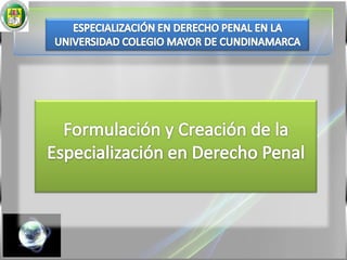 ESPECIALIZACIÓN EN DERECHO PENAL EN LA UNIVERSIDAD COLEGIO MAYOR DE CUNDINAMARCAFormulación y Creación de la Especialización en Derecho Penal